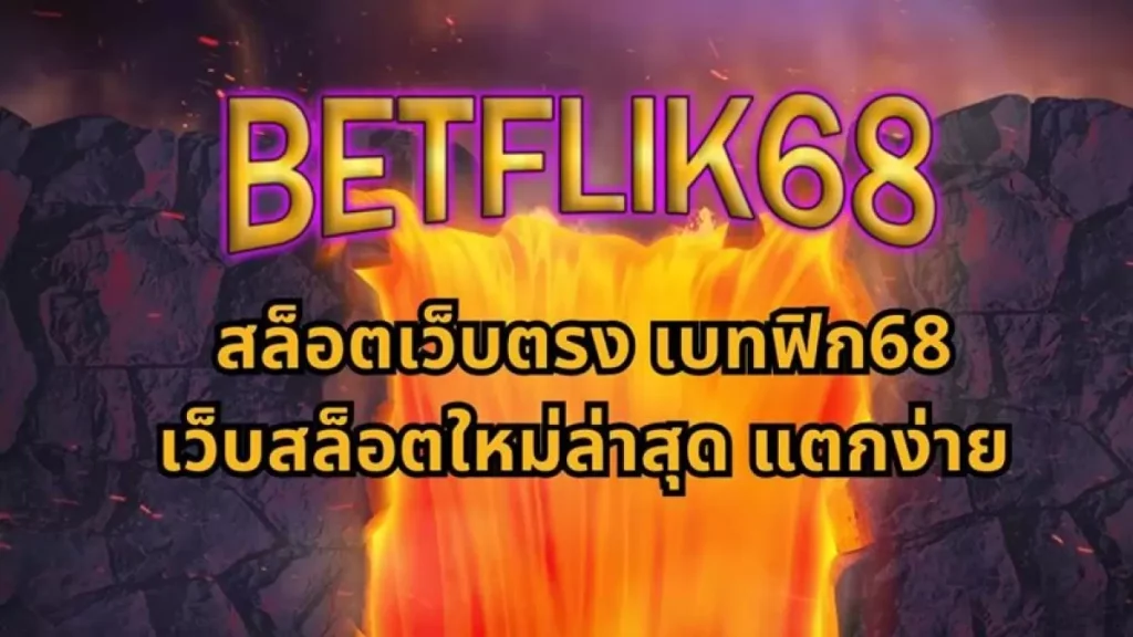 BETFLIK68 แตกง่าย จ่ายจริง ฝาก ถอน AUTO